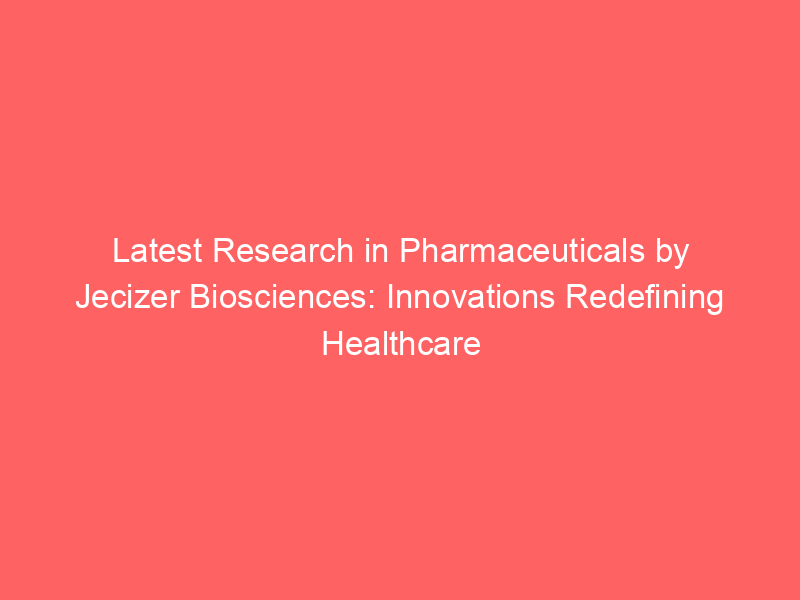 Latest Research in Pharmaceuticals by Jecizer Biosciences: Innovations Redefining Healthcare